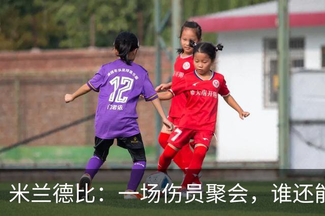 米兰德比：一场伤员聚会，谁还能上场？