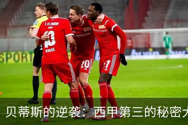 贝蒂斯的逆袭：西甲第三的秘密大曝光